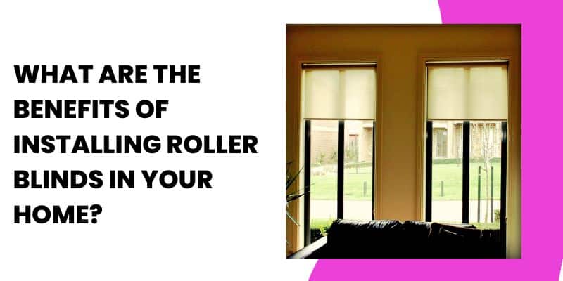 What Are the Benefits of Installing Roller Blinds in Your Home?
